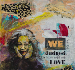 we will be judged by how well we love. collage illustraion by Arlinda Crossland